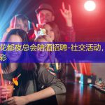 青岛花都夜总会陪酒招聘-社交活动，绚丽多彩