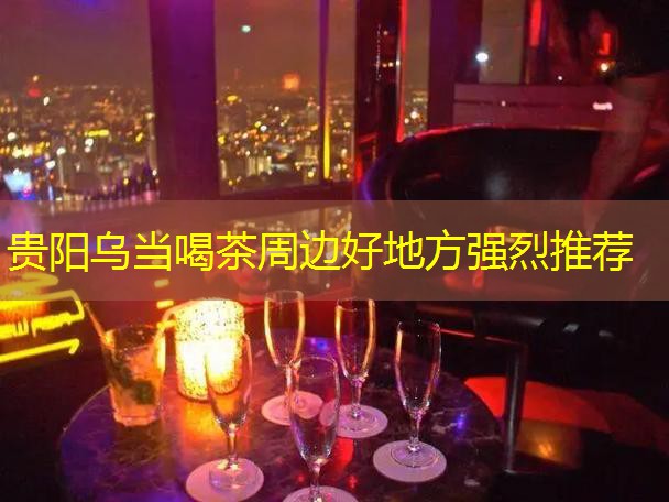 贵阳乌当喝茶周边好地方强烈推荐