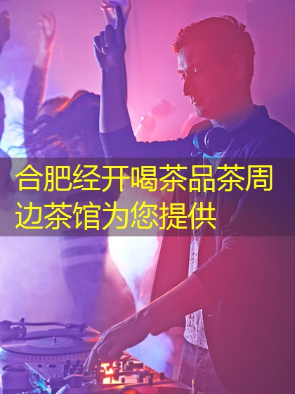 合肥经开喝茶品茶周边茶馆为您提供