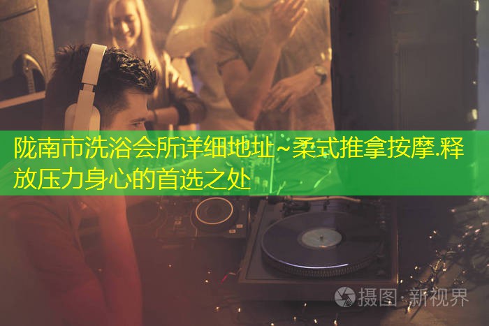 陇南市洗浴会所详细地址~柔式推拿按摩.释放压力身心的首选之处
