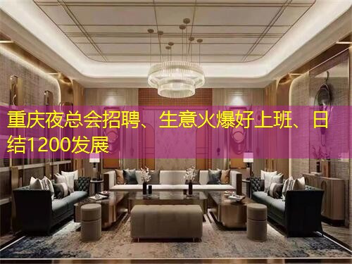 重庆夜总会招聘、生意火爆好上班、日结1200发展