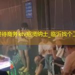 临沂商务接待商务ktv招贤纳士_临沂找个工作，请速在线留言