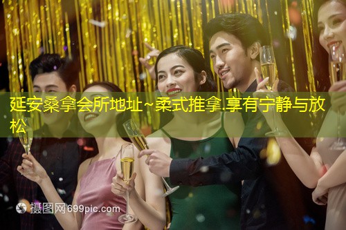 延安桑拿会所地址~柔式推拿.享有宁静与放松