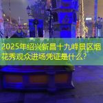 2025年绍兴新昌十九峰景区烟花秀观众进场凭证是什么？