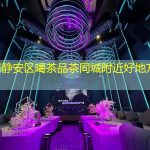 上海静安区喝茶品茶同城附近好地方推荐