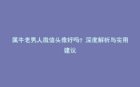 属牛老男人微信头像好吗？深度解析与实用建议