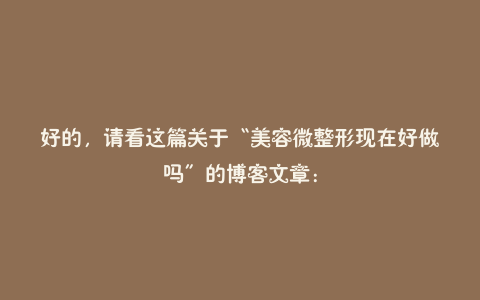 好的，请看这篇关于“美容微整形现在好做吗”的博客文章：