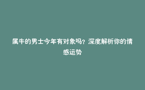 属牛的男士今年有对象吗?深度解析你的情感运势