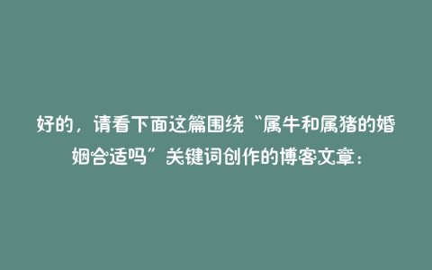 好的,请看下面这篇围绕“属牛和属猪的婚姻合适吗”关键词创作的博客文章: