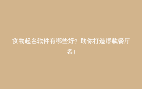 食物起名软件有哪些好?助你打造爆款餐厅名!