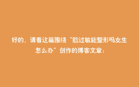 好的，请看这篇围绕“脸过敏能整形吗女生怎么办”创作的博客文章：
