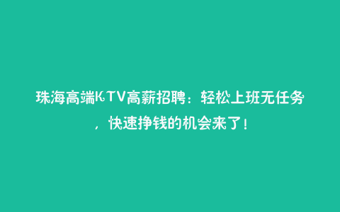 珠海高端KTV高薪招聘：轻松上班无任务，快速挣钱的机会来了！