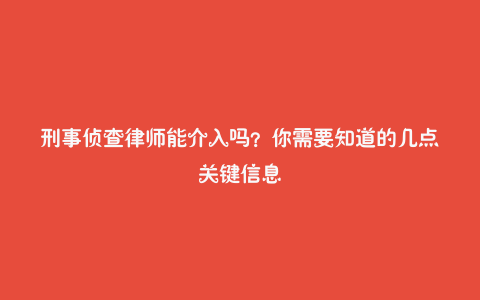 刑事侦查律师能介入吗？你需要知道的几点关键信息