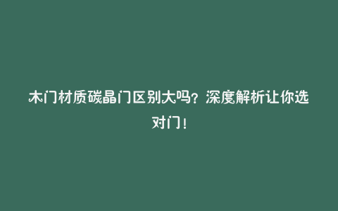 木门材质碳晶门区别大吗?深度解析让你选对门!