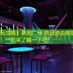 【游玩攻略】来到广州 两日游去哪里最好玩！一起来了解一下吧！