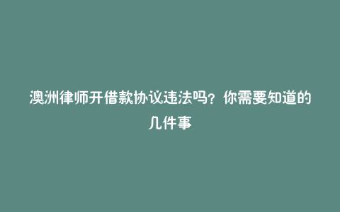 澳洲律师开借款协议违法吗?你需要知道的几件事