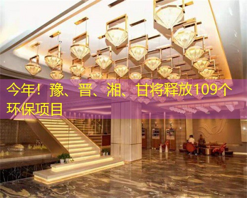 今年！豫、晋、湘、甘将释放109个环保项目