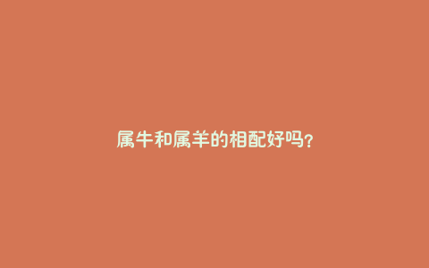 属牛和属羊的相配好吗？