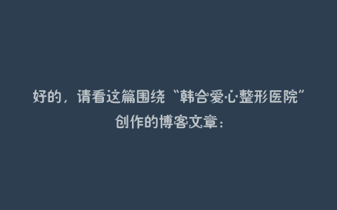 好的，请看这篇围绕“韩合爱心整形医院”创作的博客文章：