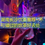 湖南长沙饮茶推荐~不可错过的饮茶好去处