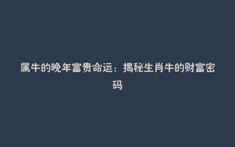 属牛的晚年富贵命运:揭秘生肖牛的财富密码