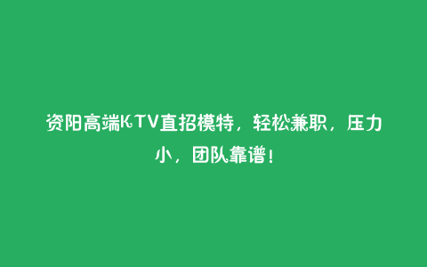 资阳高端KTV直招模特,轻松兼职,压力小,团队靠谱!