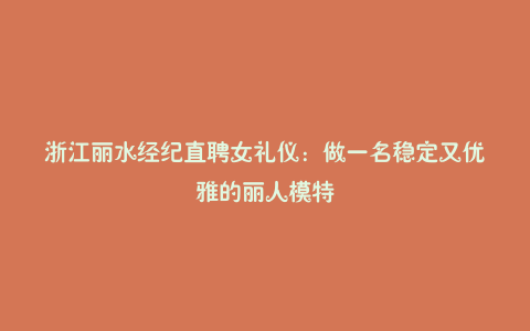 浙江丽水经纪直聘女礼仪:做一名稳定又优雅的丽人模特