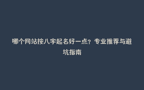 哪个网站按八字起名好一点？专业推荐与避坑指南