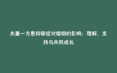 夫妻一方患抑郁症对婚姻的影响:理解、支持与共同成长