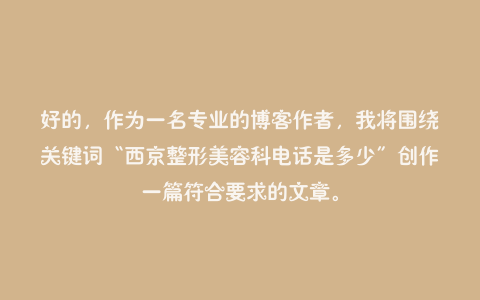 好的,作为一名专业的博客作者,我将围绕关键词“西京整形美容科电话是多少”创作一篇符合要求的文章。