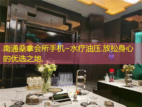 南通桑拿会所手机~水疗油压.放松身心的优选之地.