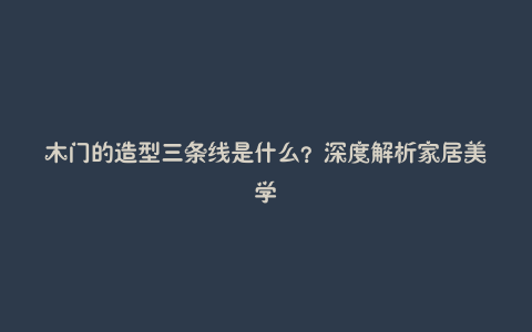 木门的造型三条线是什么?深度解析家居美学