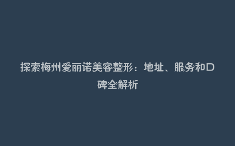 探索梅州爱丽诺美容整形：地址、服务和口碑全解析