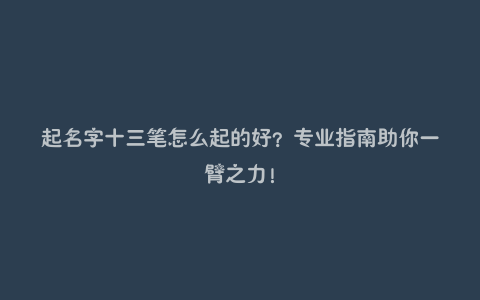 起名字十三笔怎么起的好？专业指南助你一臂之力！