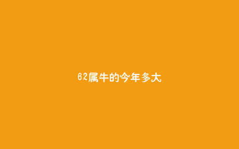 62属牛的今年多大