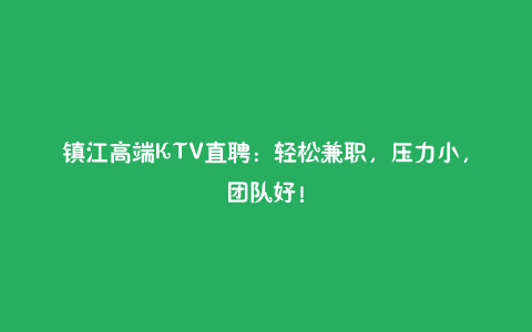 镇江高端KTV直聘:轻松兼职,压力小,团队好!