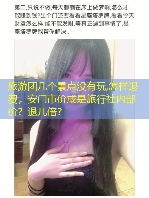 旅游团几个景点没有玩,怎样退费，安门市价或是旅行社内部价？退几倍？
