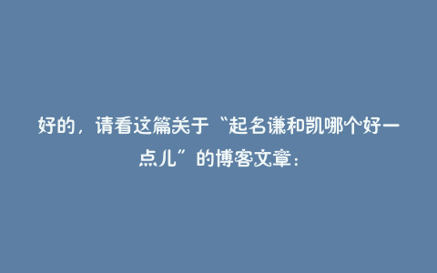 好的,请看这篇关于“起名谦和凯哪个好一点儿”的博客文章: