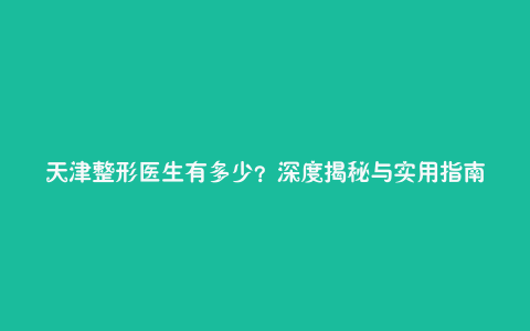 天津整形医生有多少?深度揭秘与实用指南