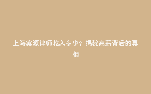 上海案源律师收入多少?揭秘高薪背后的真相