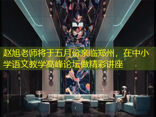 赵旭老师将于五月份亲临郑州，在中小学语文教学高峰论坛做精彩讲座
