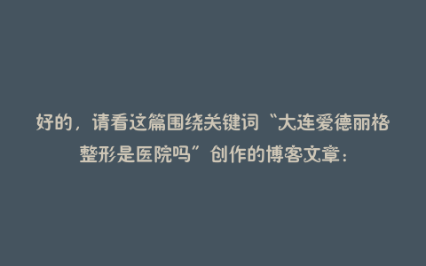 好的,请看这篇围绕关键词“大连爱德丽格整形是医院吗”创作的博客文章: