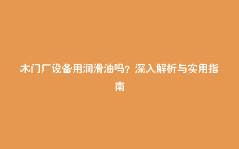 木门厂设备用润滑油吗？深入解析与实用指南