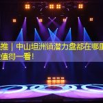 热盘强推｜中山坦洲镇潜力盘都在哪里？这些楼盘值得一看！