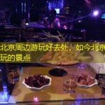 五一北京周边游玩好去处，如今北京哪里好玩的景点