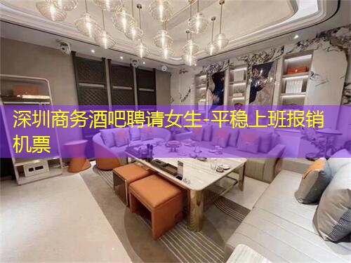 深圳商务酒吧聘请女生-平稳上班报销机票