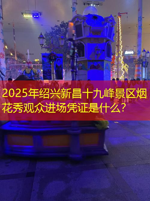 2025年绍兴新昌十九峰景区烟花秀观众进场凭证是什么？