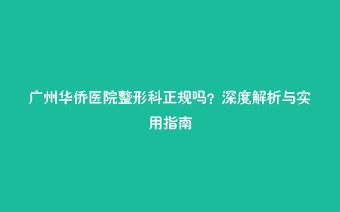 广州华侨医院整形科正规吗？深度解析与实用指南