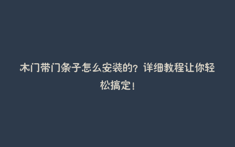 木门带门条子怎么安装的?详细教程让你轻松搞定!