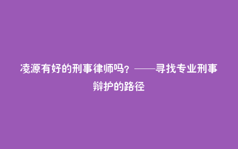 凌源有好的刑事律师吗?——寻找专业刑事辩护的路径